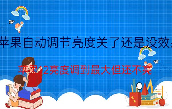 苹果自动调节亮度关了还是没效果 苹果12亮度调到最大但还不亮？